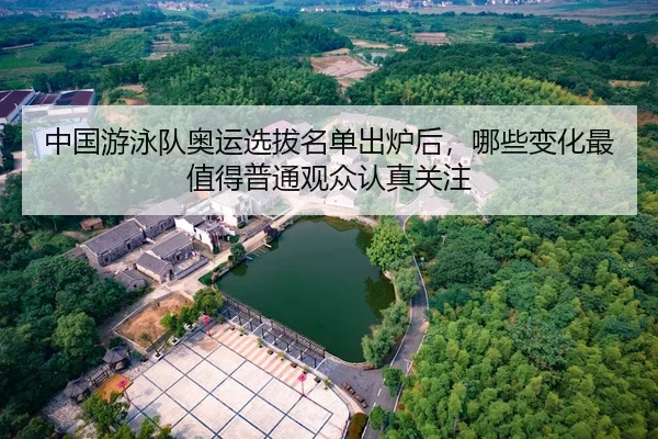 中国游泳队奥运选拔名单出炉后，哪些变化最值得普通观众认真关注